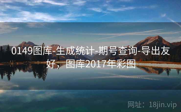 0149图库-生成统计-期号查询-导出友好，图库2017年彩图