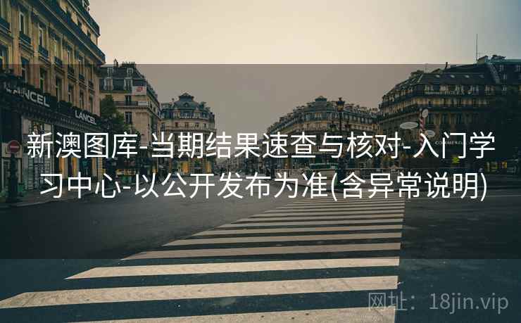 新澳图库-当期结果速查与核对-入门学习中心-以公开发布为准(含异常说明)